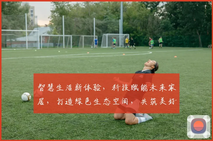 智慧生活新体验，科技赋能未来家居，打造绿色生态空间，共筑美好家园