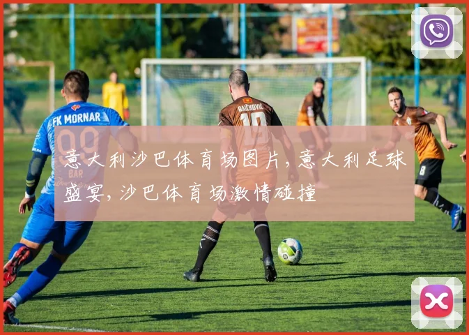 意大利沙巴体育场图片,意大利足球盛宴,沙巴体育场激情碰撞